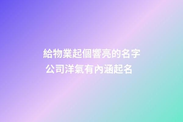 給物業起個響亮的名字 公司洋氣有內涵起名-第1張-公司起名-玄機派